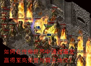 如何在传奇世界中通过屠龙赢得至高荣誉与霸主地位? 如何在传奇世界中通过屠龙赢得至高荣誉与霸主地位?