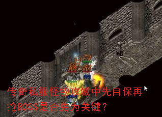 传奇私服怪物攻城中先自保再抢BOSS是否更为关键? 传奇私服怪物攻城中先自保再抢BOSS是否更为关键?