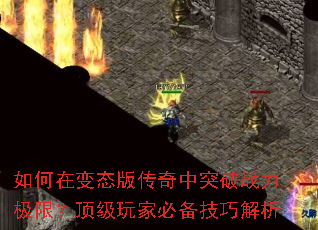 如何在变态版传奇中突破战力极限?顶级玩家必备技巧解析 如何在变态版传奇中突破战力极限?顶级玩家必备技巧解析