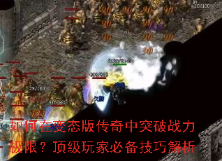 如何在变态版传奇中突破战力极限?顶级玩家必备技巧解析 如何在变态版传奇中突破战力极限?顶级玩家必备技巧解析