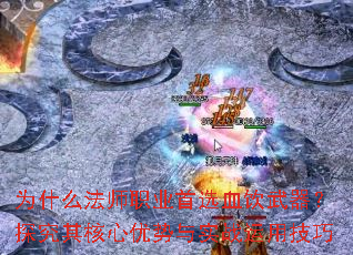 为什么法师职业首选血饮武器?探究其核心优势与实战运用技巧 为什么法师职业首选血饮武器?探究其核心优势与实战运用技巧