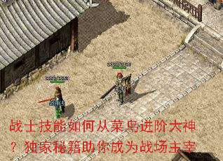 战士技能如何从菜鸟进阶大神?独家秘籍助你成为战场主宰 战士技能如何从菜鸟进阶大神?独家秘籍助你成为战场主宰