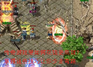 传奇游戏里如何花钱更高效?掌握这些技巧让你少走弯路 传奇游戏里如何花钱更高效?掌握这些技巧让你少走弯路