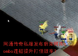网通传奇私服发布后如何用combo连招提升打怪效率? 网通传奇私服发布后如何用combo连招提升打怪效率?