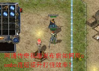 网通传奇私服发布后如何用combo连招提升打怪效率? 网通传奇私服发布后如何用combo连招提升打怪效率?