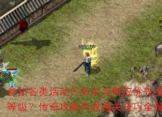 参加各类活动任务前为何应优先提升等级?传奇攻略高效通关技巧全解析 参加各类活动任务前为何应优先提升等级?传奇攻略高效通关技巧全解析