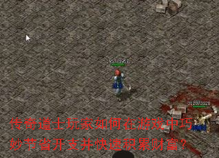 传奇道士玩家如何在游戏中巧妙节省开支并快速积累财富? 传奇道士玩家如何在游戏中巧妙节省开支并快速积累财富?