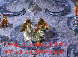 传奇道士玩家如何在游戏中巧妙节省开支并快速积累财富? 传奇道士玩家如何在游戏中巧妙节省开支并快速积累财富?