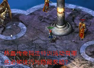 热血传奇玛法特训活动有哪些必知技巧与隐藏奖励? 热血传奇玛法特训活动有哪些必知技巧与隐藏奖励?