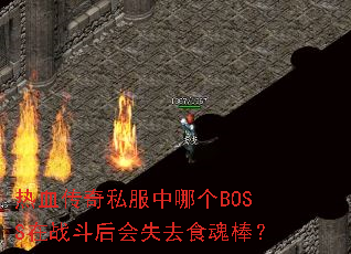 热血传奇私服中哪个BOSS在战斗后会失去食魂棒? 热血传奇私服中哪个BOSS在战斗后会失去食魂棒?