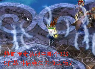 热血传奇私服中哪个BOSS在战斗后会失去食魂棒? 热血传奇私服中哪个BOSS在战斗后会失去食魂棒?