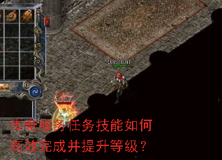 传奇服务任务技能如何高效完成并提升等级? 传奇服务任务技能如何高效完成并提升等级?