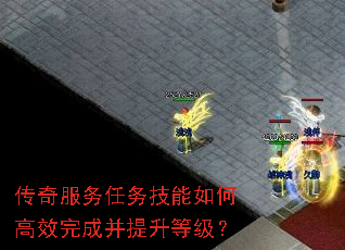 传奇服务任务技能如何高效完成并提升等级? 传奇服务任务技能如何高效完成并提升等级?