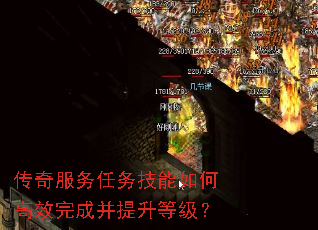 传奇服务任务技能如何高效完成并提升等级? 传奇服务任务技能如何高效完成并提升等级?