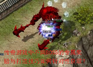 传奇游戏中不同BOSS的专属奖励与打法技巧如何针对性获取? 传奇游戏中不同BOSS的专属奖励与打法技巧如何针对性获取?