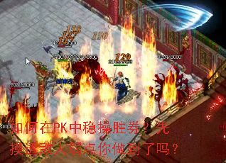 如何在PK中稳操胜券?先摸透敌人弱点你做到了吗? 如何在PK中稳操胜券?先摸透敌人弱点你做到了吗?