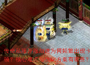 传奇私服开服加速为何频繁出现卡顿?核心难点与优化方案有哪些? 传奇私服开服加速为何频繁出现卡顿?核心难点与优化方案有哪些?