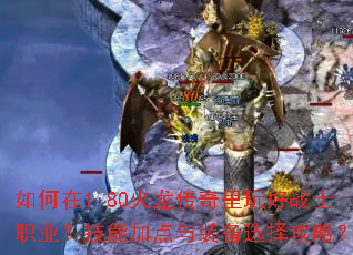 如何在1.80火龙传奇里玩好战士职业?技能加点与装备选择攻略? 如何在1.80火龙传奇里玩好战士职业?技能加点与装备选择攻略?
