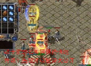 战士前20名如何保持快速升级?高效冲级秘诀大公开 战士前20名如何保持快速升级?高效冲级秘诀大公开