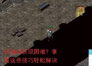 祝福油获取困难?掌握这些技巧轻松解决 祝福油获取困难?掌握这些技巧轻松解决