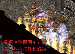 祝福油获取困难?掌握这些技巧轻松解决 祝福油获取困难?掌握这些技巧轻松解决