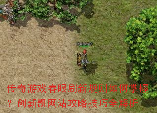 传奇游戏春眼刷新规则如何掌握?创新凯网站攻略技巧全解析 传奇游戏春眼刷新规则如何掌握?创新凯网站攻略技巧全解析