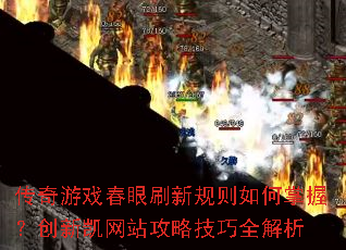 传奇游戏春眼刷新规则如何掌握?创新凯网站攻略技巧全解析 传奇游戏春眼刷新规则如何掌握?创新凯网站攻略技巧全解析