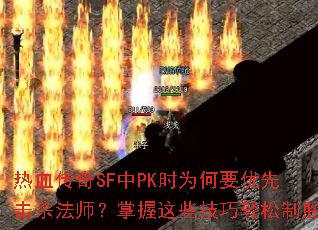 热血传奇SF中PK时为何要优先击杀法师?掌握这些技巧轻松制胜 热血传奇SF中PK时为何要优先击杀法师?掌握这些技巧轻松制胜
