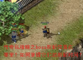 传奇私服暗之boss刷新位置在哪里?如何掌握它们的刷新时间? 传奇私服暗之boss刷新位置在哪里?如何掌握它们的刷新时间?