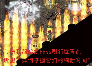 传奇私服暗之boss刷新位置在哪里?如何掌握它们的刷新时间? 传奇私服暗之boss刷新位置在哪里?如何掌握它们的刷新时间?