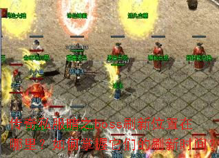 传奇私服暗之boss刷新位置在哪里?如何掌握它们的刷新时间? 传奇私服暗之boss刷新位置在哪里?如何掌握它们的刷新时间?