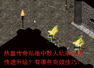 热血传奇私服中散人玩家如何快速升级?有哪些高效技巧? 热血传奇私服中散人玩家如何快速升级?有哪些高效技巧?