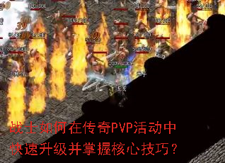 战士如何在传奇PVP活动中快速升级并掌握核心技巧? 战士如何在传奇PVP活动中快速升级并掌握核心技巧?