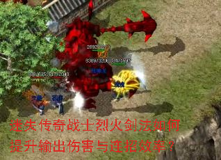 迷失传奇战士烈火剑法如何提升输出伤害与连招效率? 迷失传奇战士烈火剑法如何提升输出伤害与连招效率?