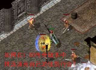 如何在1.80传奇版本中挑选适合自己的优质行会? 如何在1.80传奇版本中挑选适合自己的优质行会?