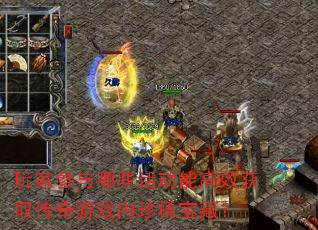 玩家参与哪些活动能高效获取传奇游戏内珍稀宝藏? 玩家参与哪些活动能高效获取传奇游戏内珍稀宝藏?