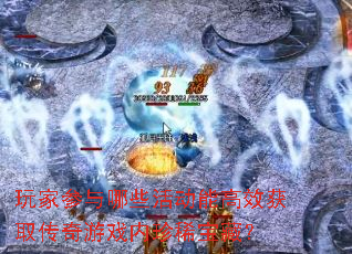 玩家参与哪些活动能高效获取传奇游戏内珍稀宝藏? 玩家参与哪些活动能高效获取传奇游戏内珍稀宝藏?