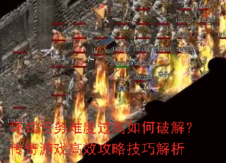 环式任务难度过高如何破解?传奇游戏高效攻略技巧解析 环式任务难度过高如何破解?传奇游戏高效攻略技巧解析
