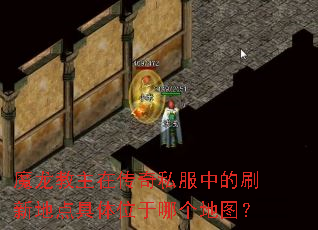 魔龙教主在传奇私服中的刷新地点具体位于哪个地图? 魔龙教主在传奇私服中的刷新地点具体位于哪个地图?