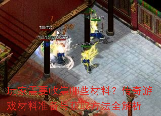 玩家需要收集哪些材料?传奇游戏材料准备与获取方法全解析 玩家需要收集哪些材料?传奇游戏材料准备与获取方法全解析