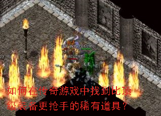 如何在传奇游戏中找到比顶级装备更抢手的稀有道具? 如何在传奇游戏中找到比顶级装备更抢手的稀有道具?