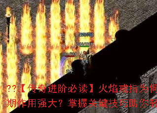 ??【传奇进阶必读】火焰戒指为何在游戏早期作用强大?掌握关键技巧助你轻松制霸?? ??【传奇进阶必读】火焰戒指为何在游戏早期作用强大?掌握关键技巧助你轻松制霸??