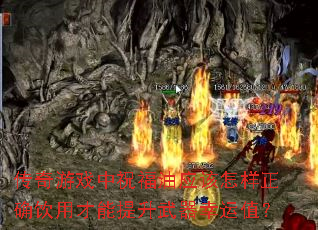 传奇游戏中祝福油应该怎样正确饮用才能提升武器幸运值? 传奇游戏中祝福油应该怎样正确饮用才能提升武器幸运值?