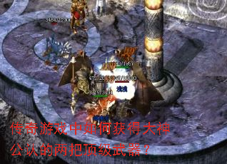 传奇游戏中如何获得大神公认的两把顶级武器? 传奇游戏中如何获得大神公认的两把顶级武器?