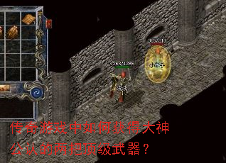 传奇游戏中如何获得大神公认的两把顶级武器? 传奇游戏中如何获得大神公认的两把顶级武器?