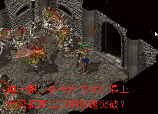道士职业在传奇游戏中遇上升级瓶颈应如何快速突破? 道士职业在传奇游戏中遇上升级瓶颈应如何快速突破?