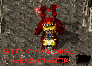 道士职业在传奇游戏中遇上升级瓶颈应如何快速突破? 道士职业在传奇游戏中遇上升级瓶颈应如何快速突破?