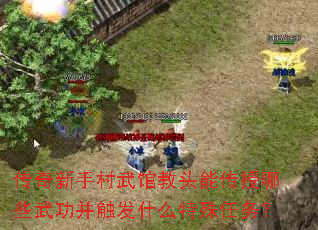 传奇新手村武馆教头能传授哪些武功并触发什么特殊任务? 传奇新手村武馆教头能传授哪些武功并触发什么特殊任务?