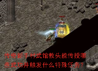 传奇新手村武馆教头能传授哪些武功并触发什么特殊任务? 传奇新手村武馆教头能传授哪些武功并触发什么特殊任务?