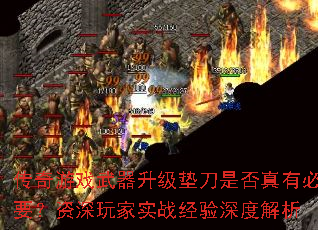 传奇游戏武器升级垫刀是否真有必要?资深玩家实战经验深度解析 传奇游戏武器升级垫刀是否真有必要?资深玩家实战经验深度解析